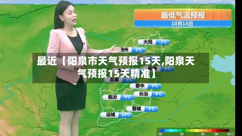 最近【阳泉市天气预报15天,阳泉天气预报15天精准】-第1张图片