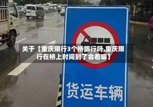关于【重庆限行3个桥限行吗,重庆限行在桥上时间到了会着嘛】-第1张图片