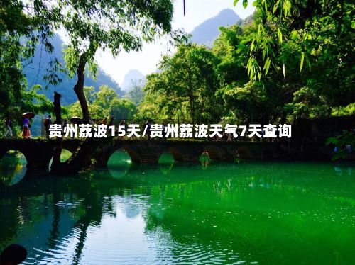 贵州荔波15天/贵州荔波天气7天查询-第1张图片
