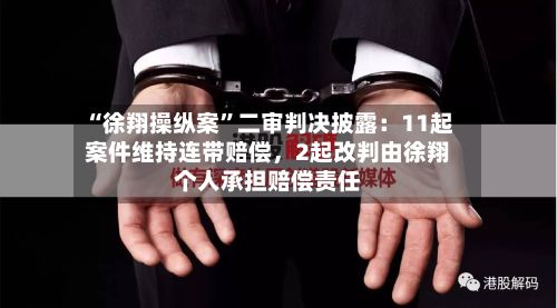 “徐翔操纵案”二审判决披露：11起案件维持连带赔偿，2起改判由徐翔个人承担赔偿责任-第1张图片
