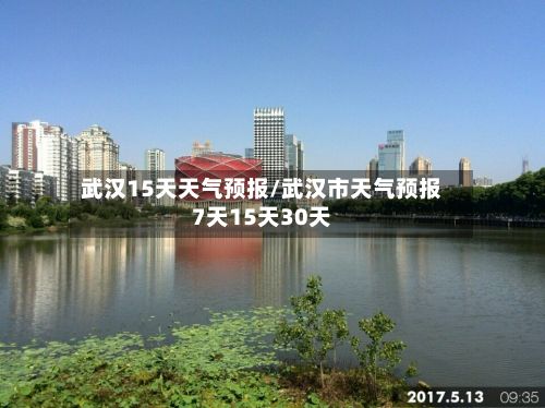 武汉15天天气预报/武汉市天气预报7天15天30天-第1张图片