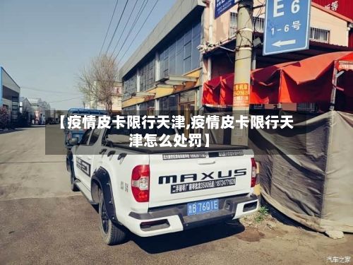 【疫情皮卡限行天津,疫情皮卡限行天津怎么处罚】-第1张图片