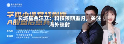 长城基金汪立：科技预期重归	，关注海外映射-第1张图片