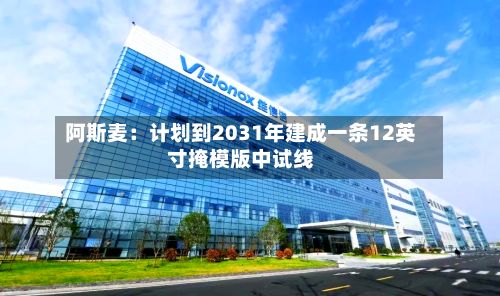 阿斯麦:计划到2031年建成一条12英寸掩模版中试线-第1张图片