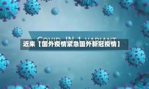 近来【国外疫情紧急国外新冠疫情】-第1张图片