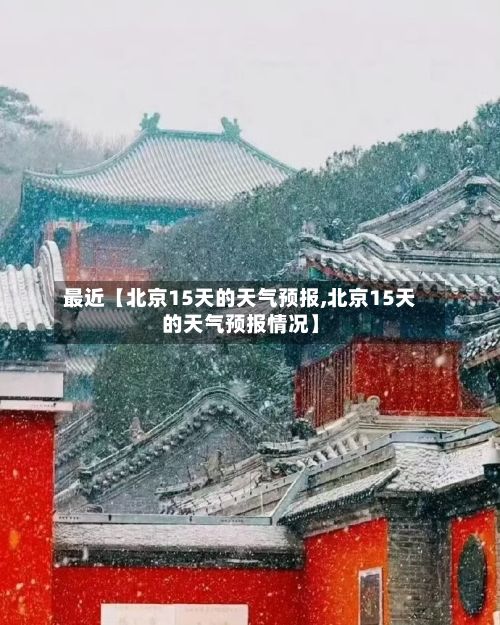 最近【北京15天的天气预报,北京15天的天气预报情况】-第1张图片
