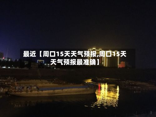 最近【周口15天天气预报,周口15天天气预报最准确】-第1张图片