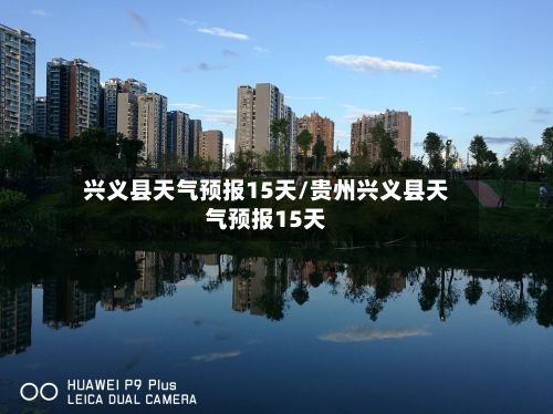 兴义县天气预报15天/贵州兴义县天气预报15天-第1张图片
