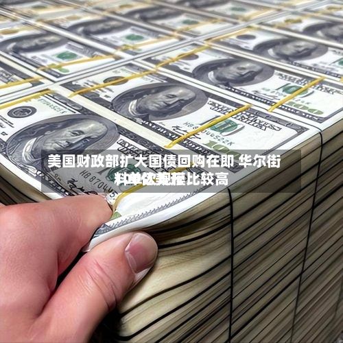 美国财政部扩大国债回购在即 华尔街料单次规模比较高100亿美元-第1张图片