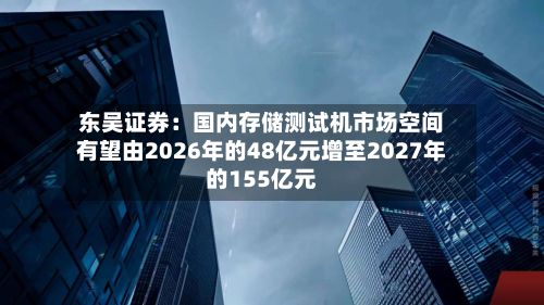 东吴证券：国内存储测试机市场空间有望由2026年的48亿元增至2027年的155亿元-第1张图片