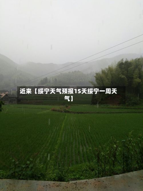 近来【绥宁天气预报15天绥宁一周天气】-第1张图片