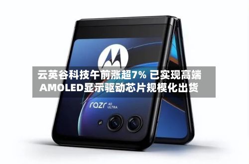 云英谷科技午前涨超7% 已实现高端AMOLED显示驱动芯片规模化出货-第1张图片