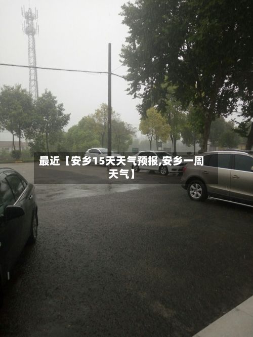 最近【安乡15天天气预报,安乡一周天气】-第1张图片