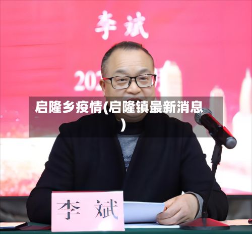 启隆乡疫情(启隆镇最新消息)-第1张图片