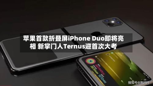 苹果首款折叠屏iPhone Duo即将亮相 新掌门人Ternus迎首次大考-第1张图片