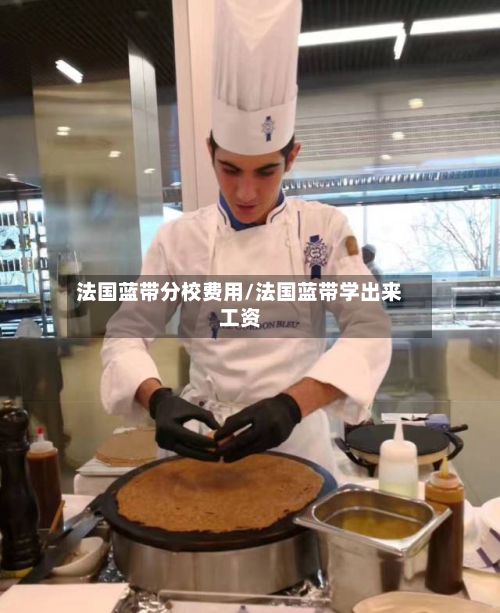 法国蓝带分校费用/法国蓝带学出来工资-第1张图片