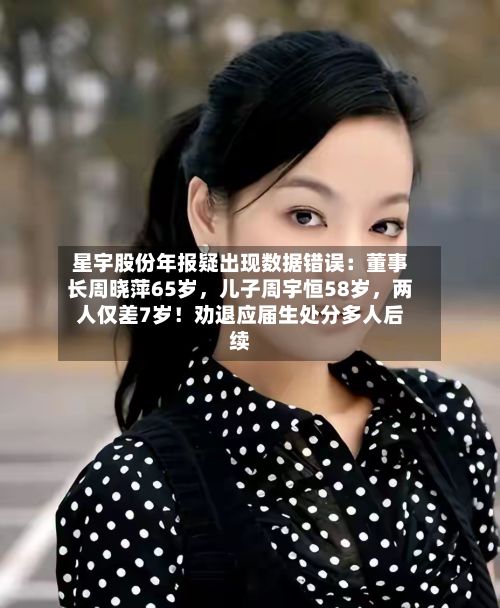 星宇股份年报疑出现数据错误：董事长周晓萍65岁，儿子周宇恒58岁	，两人仅差7岁！劝退应届生处分多人后续-第1张图片