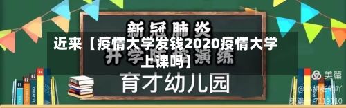近来【疫情大学发钱2020疫情大学上课吗】-第1张图片