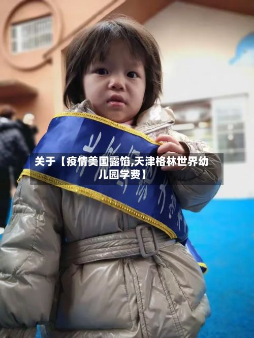 关于【疫情美国露馅,天津格林世界幼儿园学费】-第1张图片