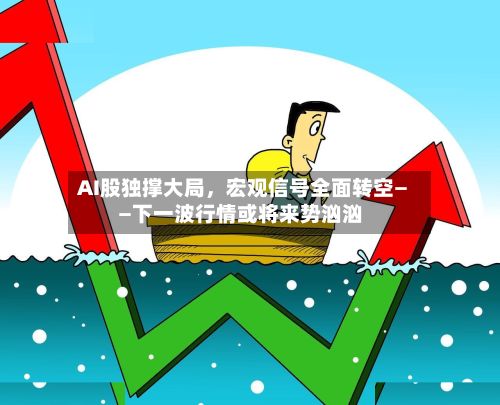 AI股独撑大局，宏观信号全面转空——下一波行情或将来势汹汹-第1张图片
