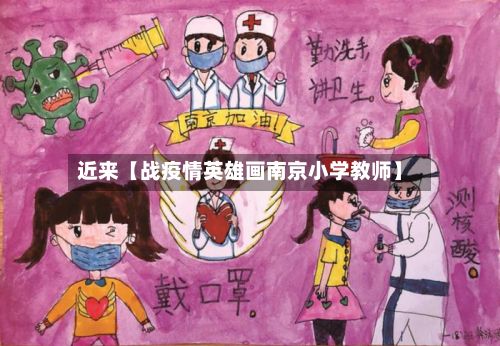 近来【战疫情英雄画南京小学教师】-第1张图片