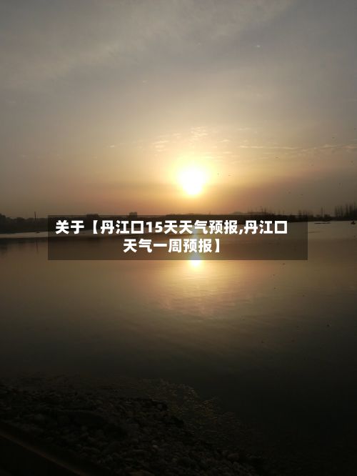 关于【丹江口15天天气预报,丹江口天气一周预报】-第1张图片