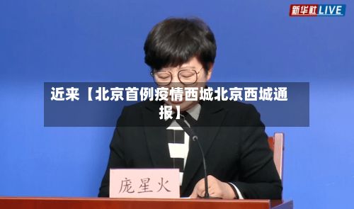 近来【北京首例疫情西城北京西城通报】-第1张图片