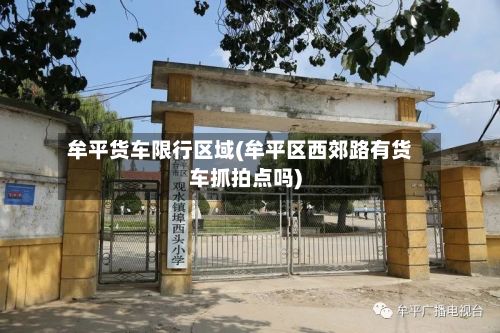 牟平货车限行区域(牟平区西郊路有货车抓拍点吗)-第1张图片