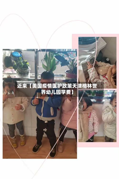 近来【美国疫情医护政策天津格林世界幼儿园学费】-第1张图片