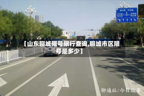 【山东聊城限号限行查询,聊城市区限号是多少】-第1张图片
