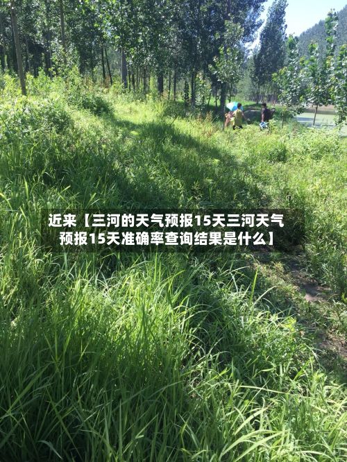 近来【三河的天气预报15天三河天气预报15天准确率查询结果是什么】-第1张图片
