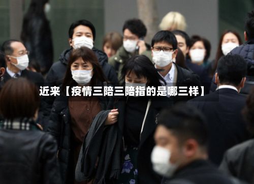近来【疫情三陪三陪指的是哪三样】-第1张图片