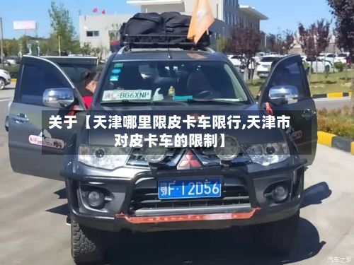 关于【天津哪里限皮卡车限行,天津市对皮卡车的限制】-第1张图片