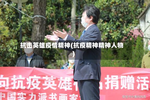 抗击英雄疫情精神(抗疫精神精神人物)-第1张图片