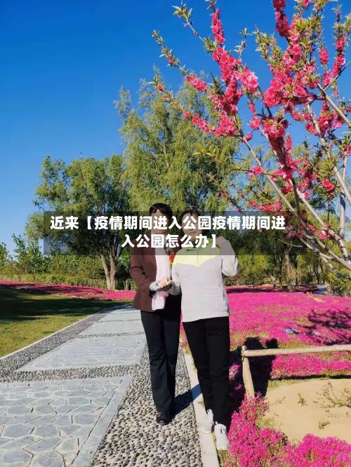 近来【疫情期间进入公园疫情期间进入公园怎么办】-第1张图片