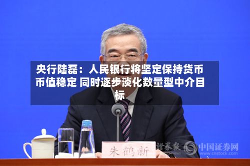 央行陆磊：人民银行将坚定保持货币币值稳定 同时逐步淡化数量型中介目标-第1张图片