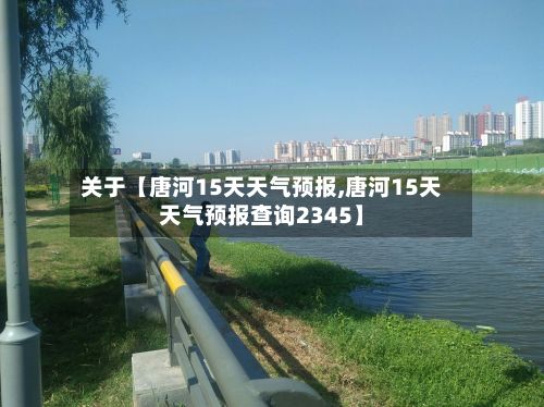 关于【唐河15天天气预报,唐河15天天气预报查询2345】-第1张图片