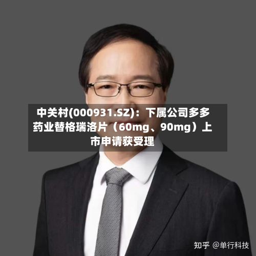 中关村(000931.SZ)：下属公司多多药业替格瑞洛片（60mg、90mg）上市申请获受理-第1张图片