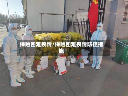 保险困难疫情/保险困难疫情防控措施-第1张图片
