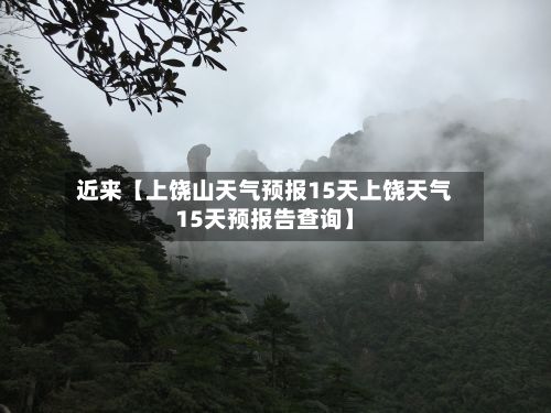近来【上饶山天气预报15天上饶天气15天预报告查询】-第1张图片