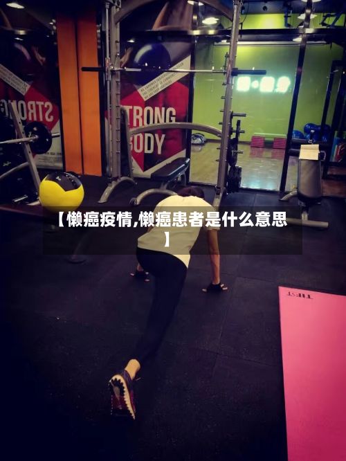 【懒癌疫情,懒癌患者是什么意思】-第1张图片