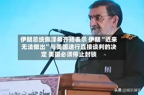 伊朗总统佩泽希齐扬表示 伊朗“近来无法做出”与美国进行直接谈判的决定 美国必须停止封锁-第1张图片