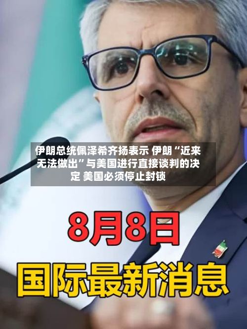 伊朗总统佩泽希齐扬表示 伊朗“近来无法做出”与美国进行直接谈判的决定 美国必须停止封锁-第1张图片