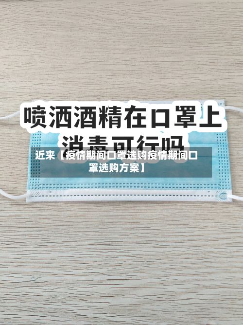 近来【疫情期间口罩选购疫情期间口罩选购方案】-第1张图片