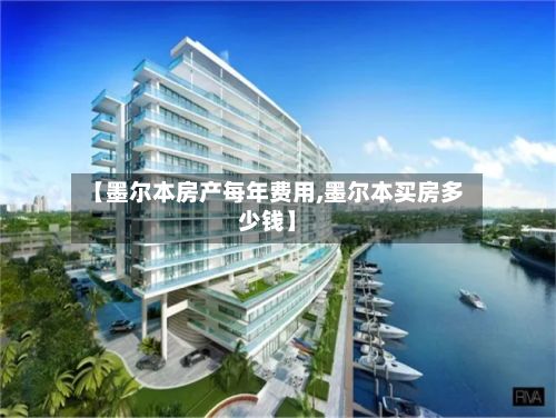【墨尔本房产每年费用,墨尔本买房多少钱】-第1张图片