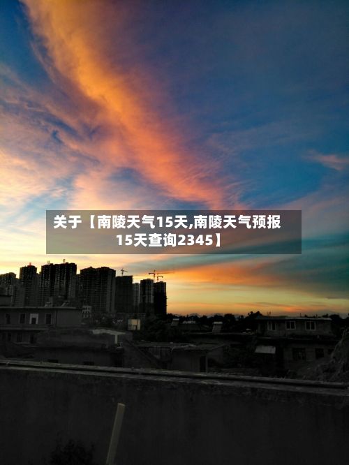 关于【南陵天气15天,南陵天气预报15天查询2345】-第1张图片