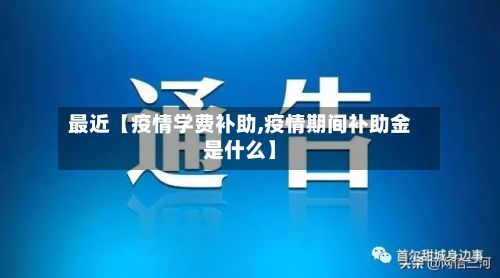 最近【疫情学费补助,疫情期间补助金是什么】-第1张图片