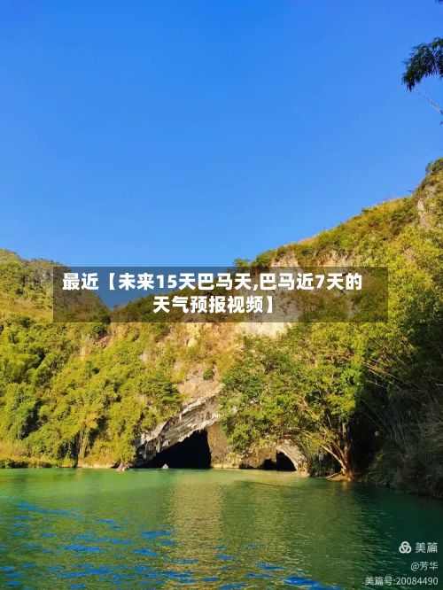 最近【未来15天巴马天,巴马近7天的天气预报视频】-第1张图片