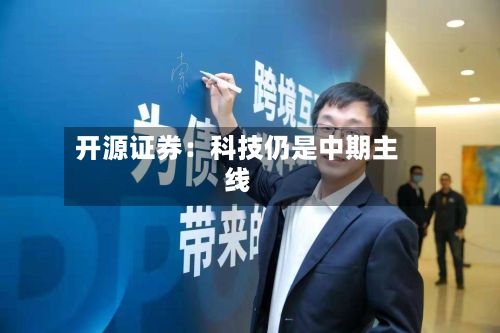 开源证券:科技仍是中期主线-第1张图片