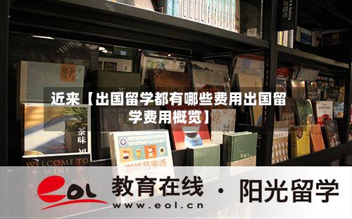近来【出国留学都有哪些费用出国留学费用概览】-第1张图片